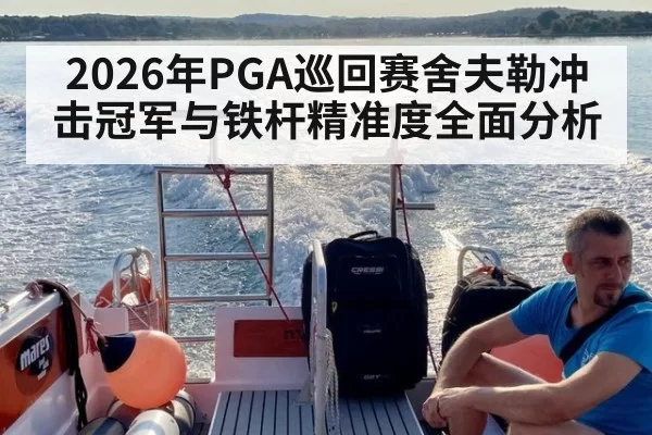 2026年PGA巡回赛舍夫勒冲击冠军与铁杆精准度全面分析